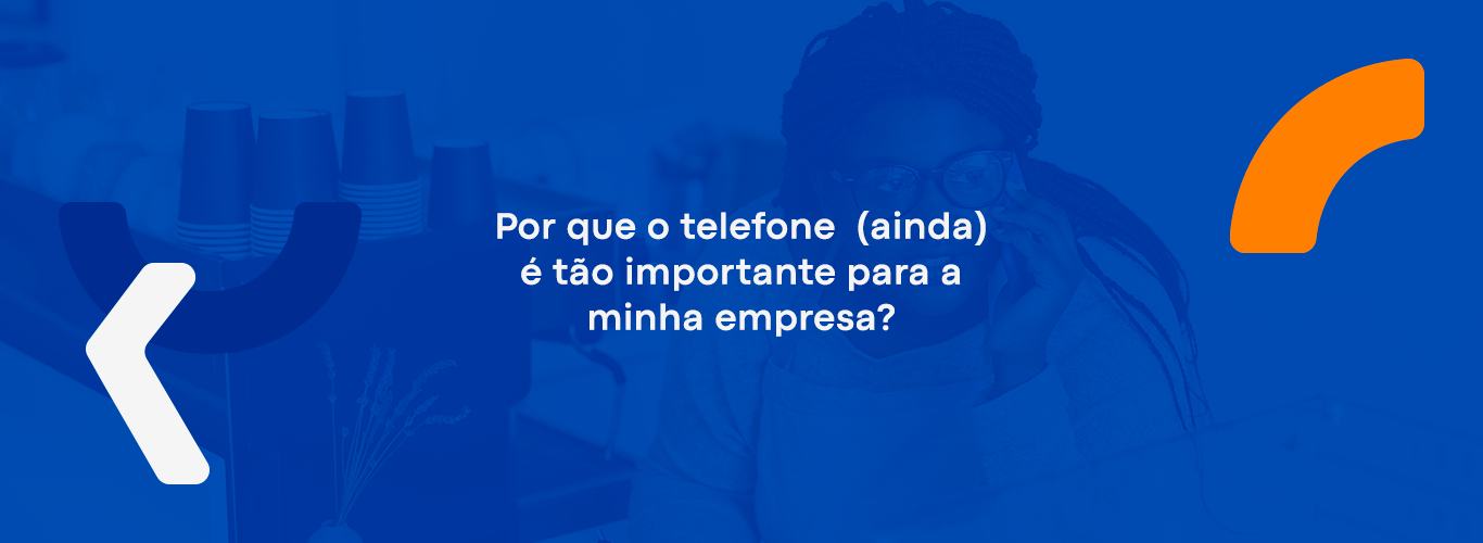 Por que o telefone (ainda) é tão importante para a minha empresa?