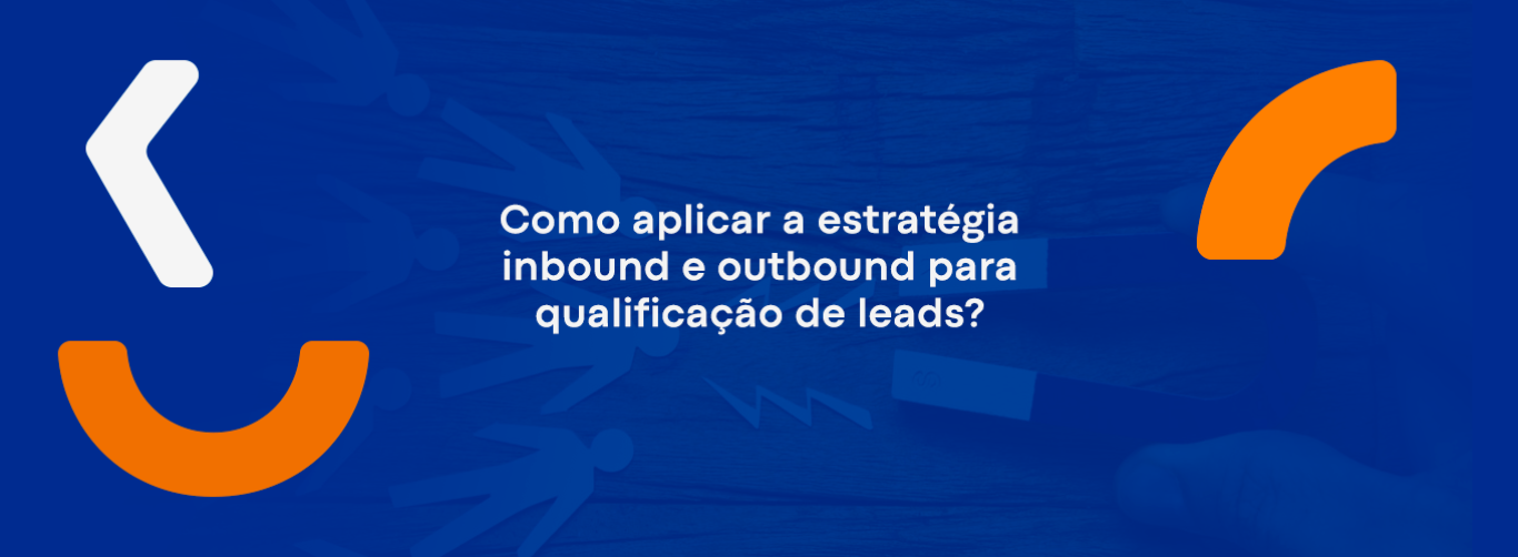Como aplicar a estratégia inbound e outbound para qualificação de leads?